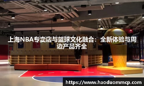 上海NBA专卖店与篮球文化融合：全新体验与周边产品齐全